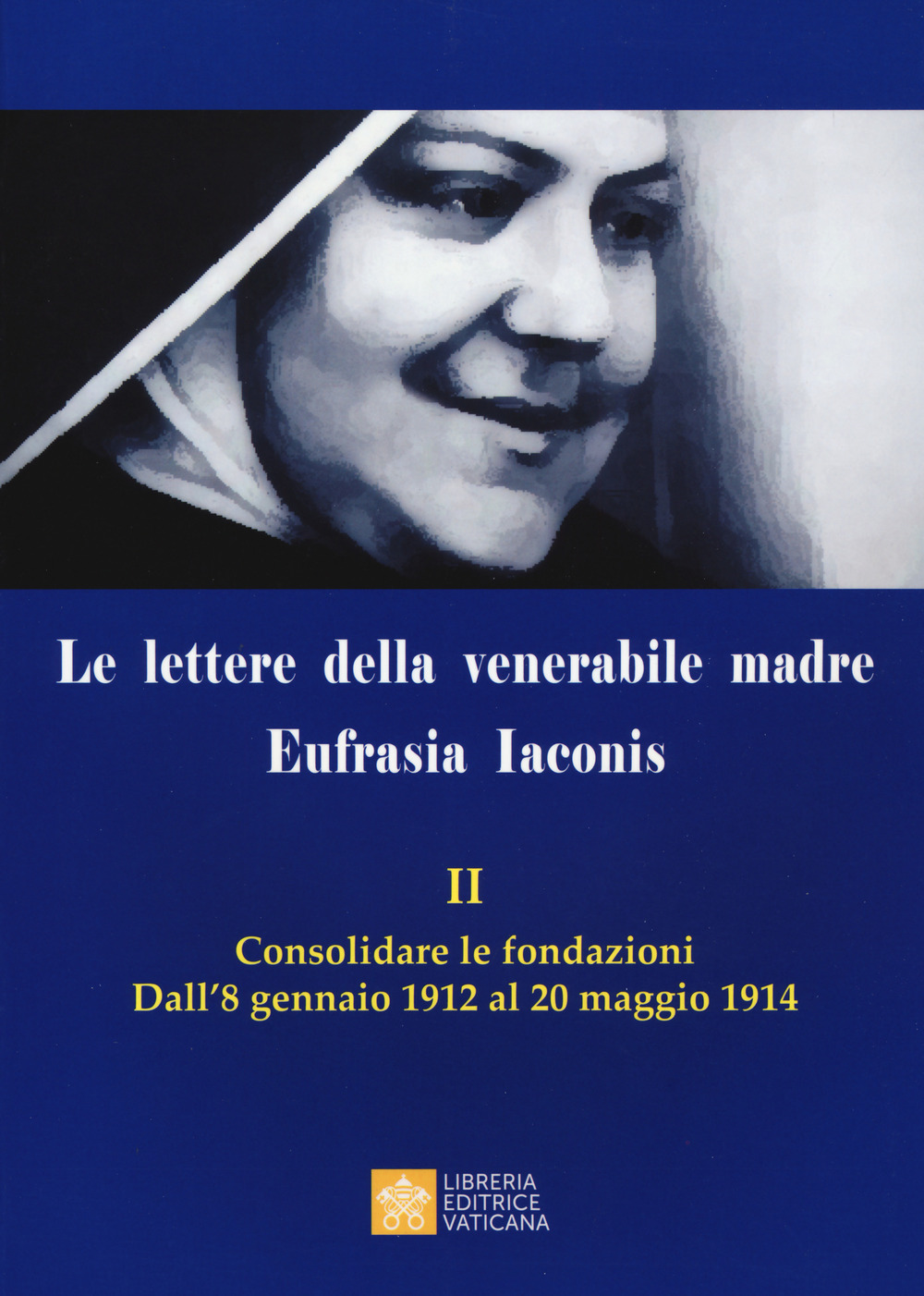 Le lettere della venerabile madre Eufrasia Iaconis. Vol. 2: Consolidare le fondazioni. Dall'8 gennaio al 20 maggio 1914