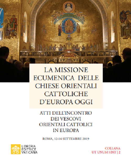 La missione ecumenica delle Chiese Orientali Cattoliche d'Europa oggi. Atti dell’incontro dei Vescovi Orientali Cattolici in Europa. Roma, 12-14 settembre 2019