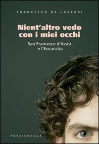 Nient'altro vedo con i miei occhi. San Francesco d'Assisi e l'Eucaristia