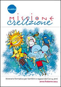 Missione creazione. Itinerario formativo per bambini e ragazzi dai 6 ai 14 anni. Anno fraterno 2011