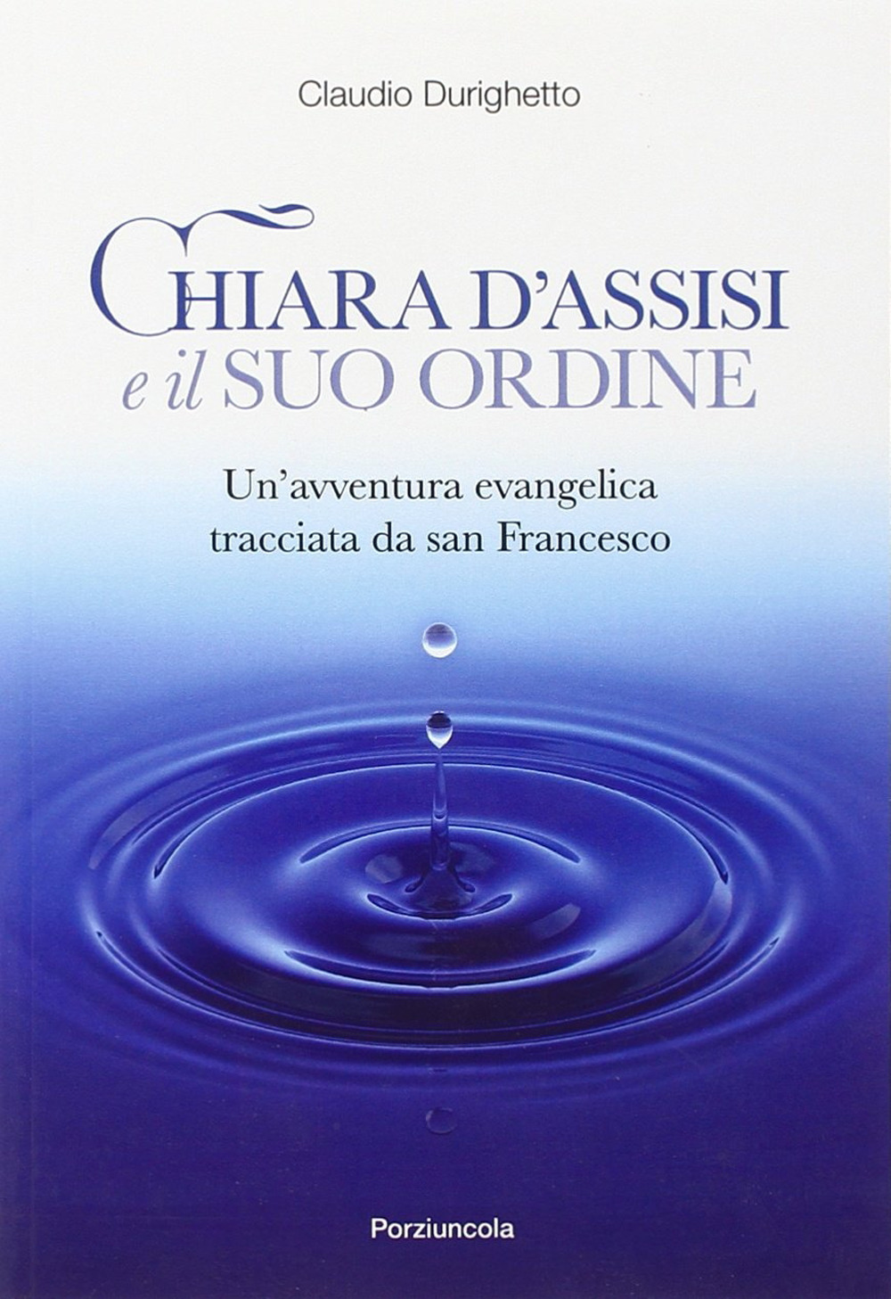 Chiara d'Assisi e il suo ordine. Un'avventura evangelica tracciata da San Francesco