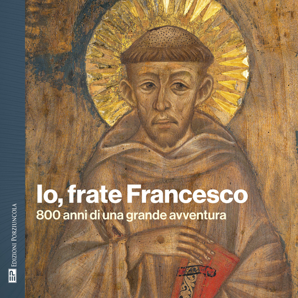 Io, frate Francesco. 800 anni di una grande avventura
