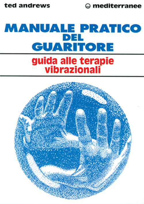 Manuale pratico del guaritore. Guida alle terapie vibrazionali