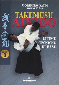 Takemusu aikido. Vol. 3: Ultime tecniche di base
