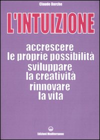 L'intuizione. Accrescere le proprie possibilità, sviluppare la creatività, rinnovare la vita