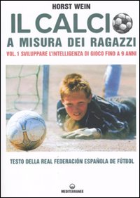Il calcio a misura dei ragazzi. Testo della Real Federacion Española de futbol. Vol. 1: Sviluppare l'intelligenza di gioco fino a 9 anni