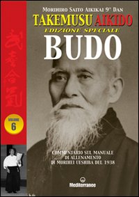 Takemusu Aikido. Commentario al manuale di allenamento di Morihei Ueshiba del 1938 Budo. Vol. 6