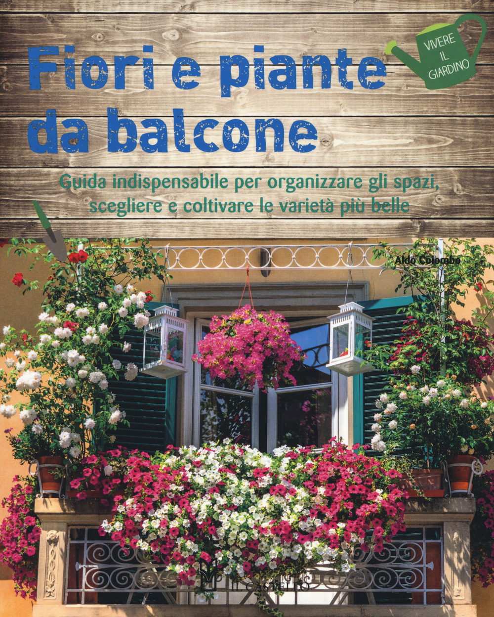 Fiori e piante da balcone. Guida indispensabile per organizzare gli spazi, scegliere e coltivare le varietà più belle