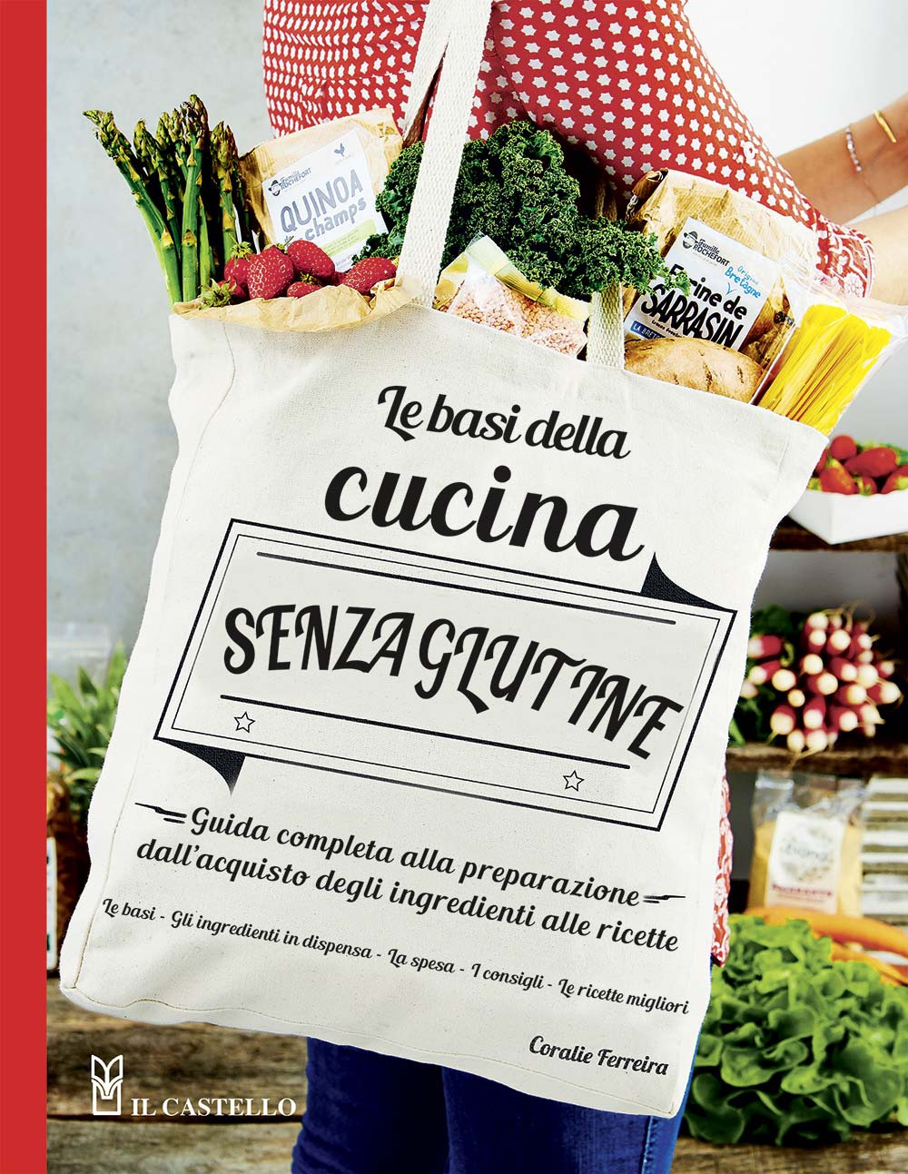 Le basi della cucina senza glutine. Guida completa alla preparazione dall'acquisto degli ingredienti alle ricette