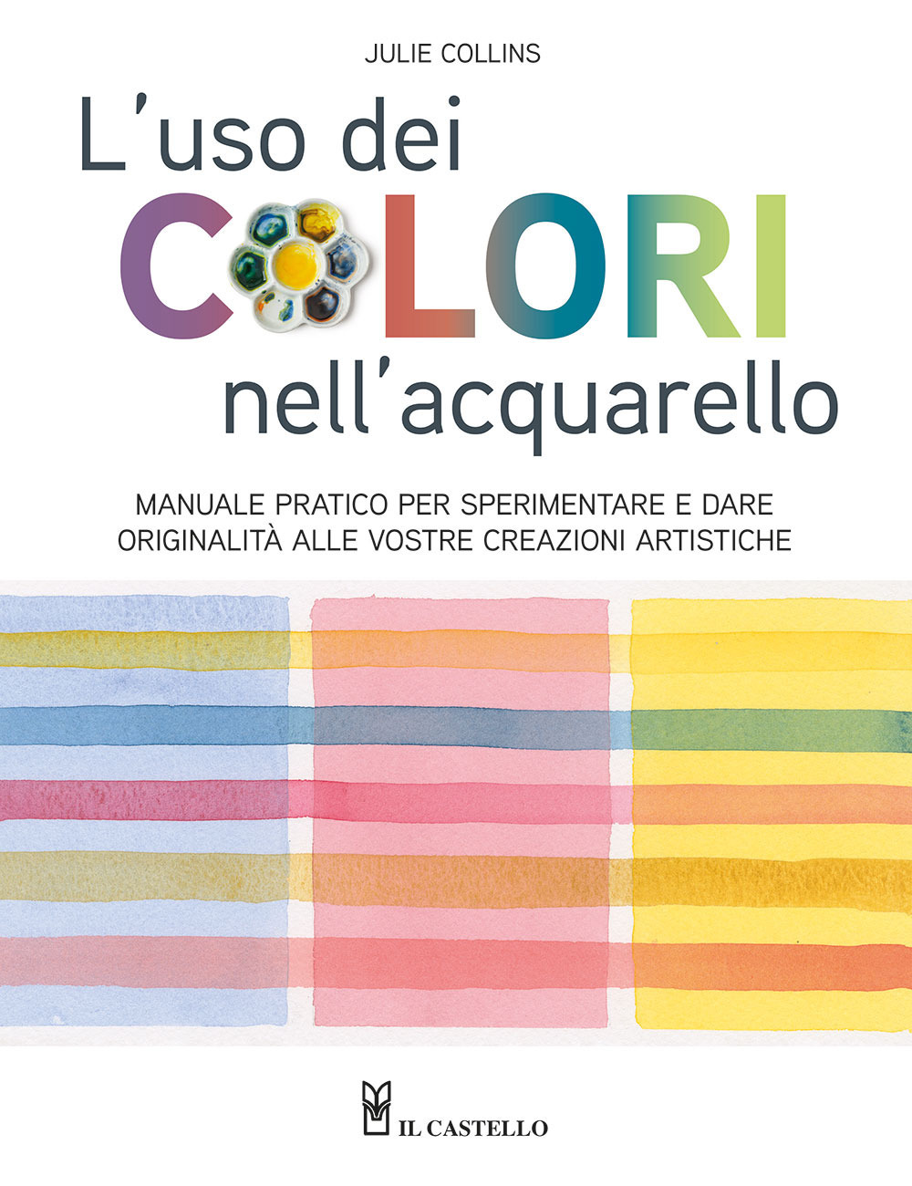 L'uso dei colori nell'acquerello. Manuale pratico per sperimentare e dare originalità alle vostre creazioni artistiche