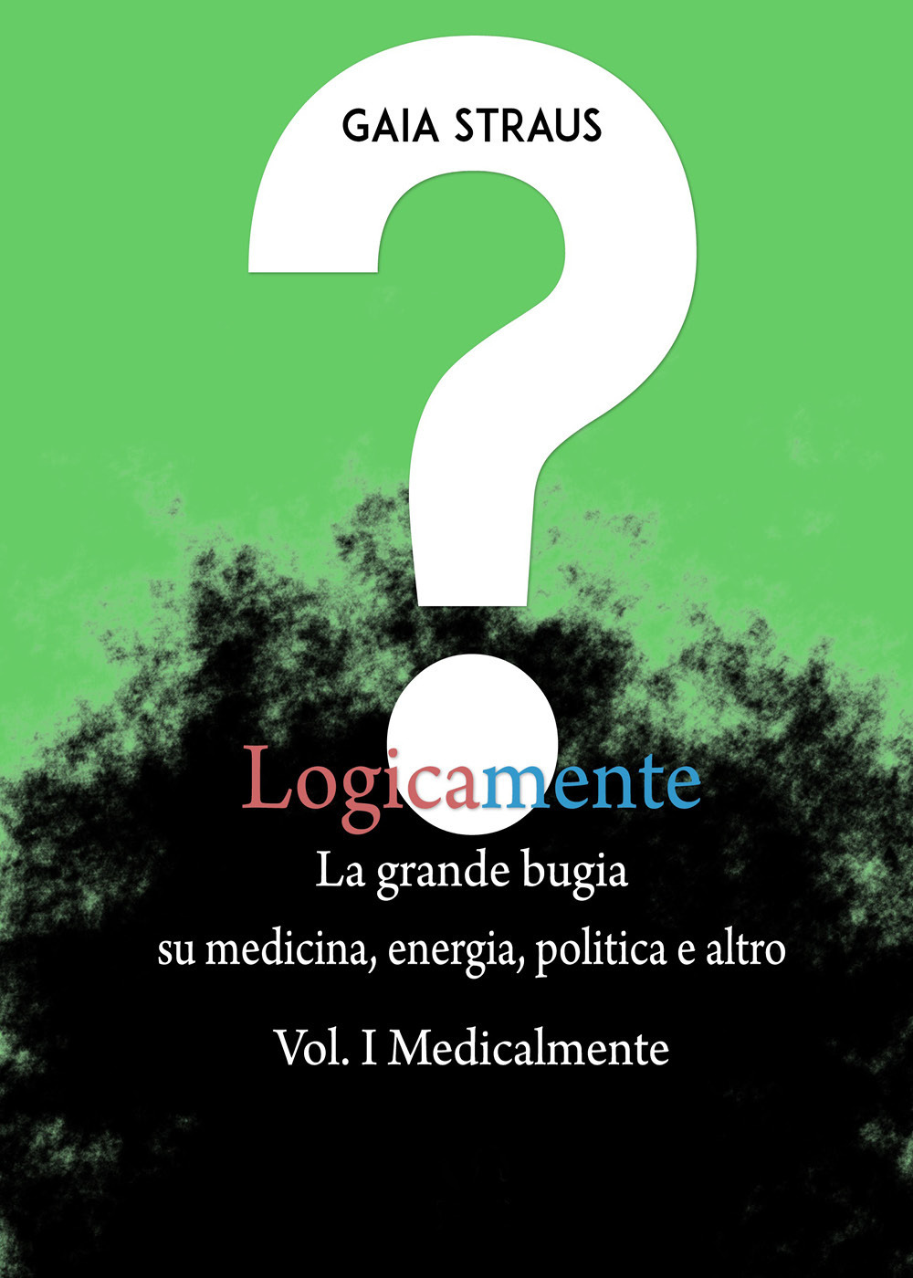 Logicamente. Vol. 1: Medicalmente. La grande bugia su medicina, energia, politica e altro