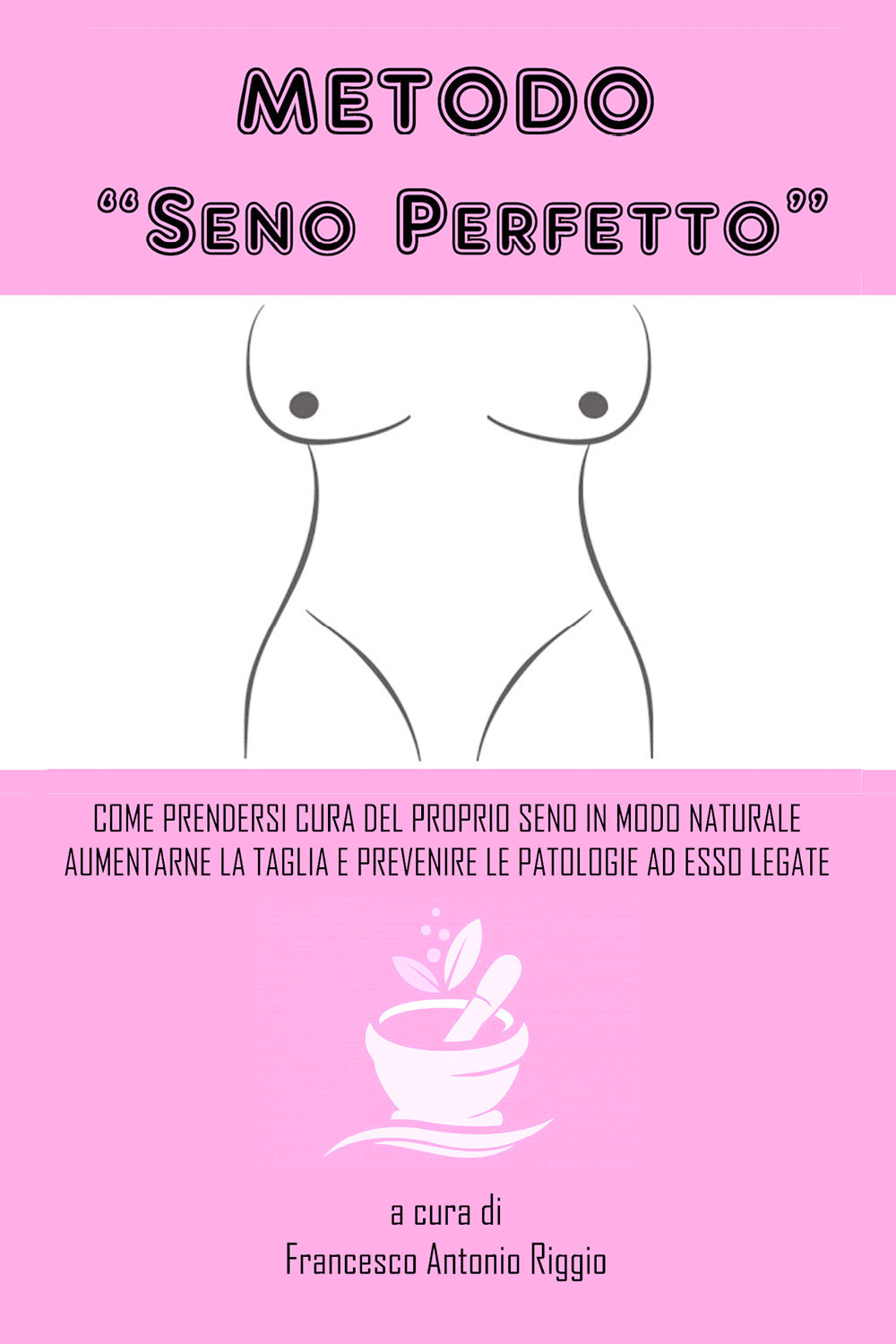Metodo «seno perfetto». Come prendersi cura del proprio seno in modo naturale, aumentarne la taglia e prevenire le patologie a esso legate