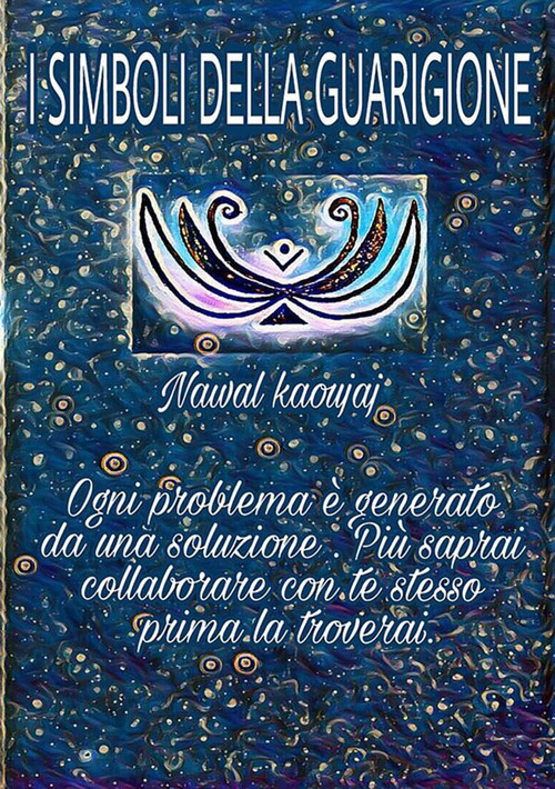 I simboli della guarigione. Ogni problema è generato da una soluzione, più saprai collaborare con te stesso, prima la troverai