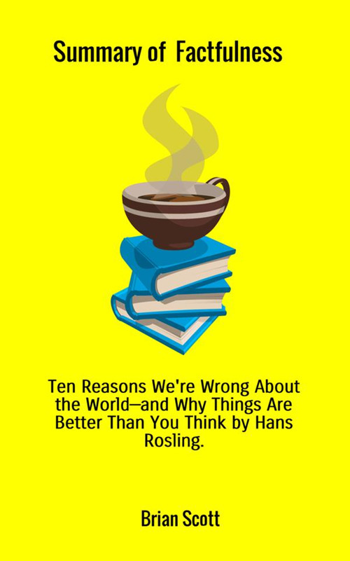 Summary of Factfulness. Ten reasons we're wrong about the world — and why things are better than you think by Hans Rosling
