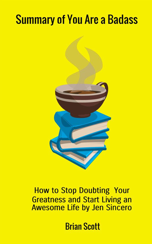 Summary of You are a badass. How to stop doubting your greatness and start living an awesome life by Jen Sincero