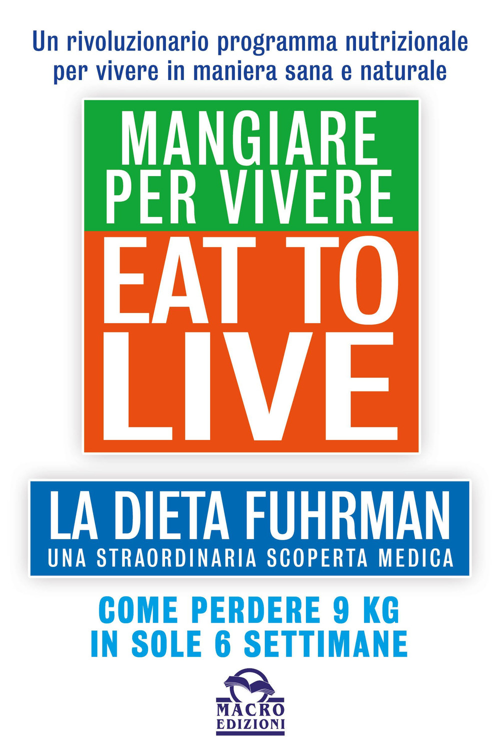 Eat to Live. Mangiare per vivere. La dieta Fuhrman, una straordinaria scoperta medica. Come perdere 9 kg in sole 6 settimane. Un rivoluzionario programma