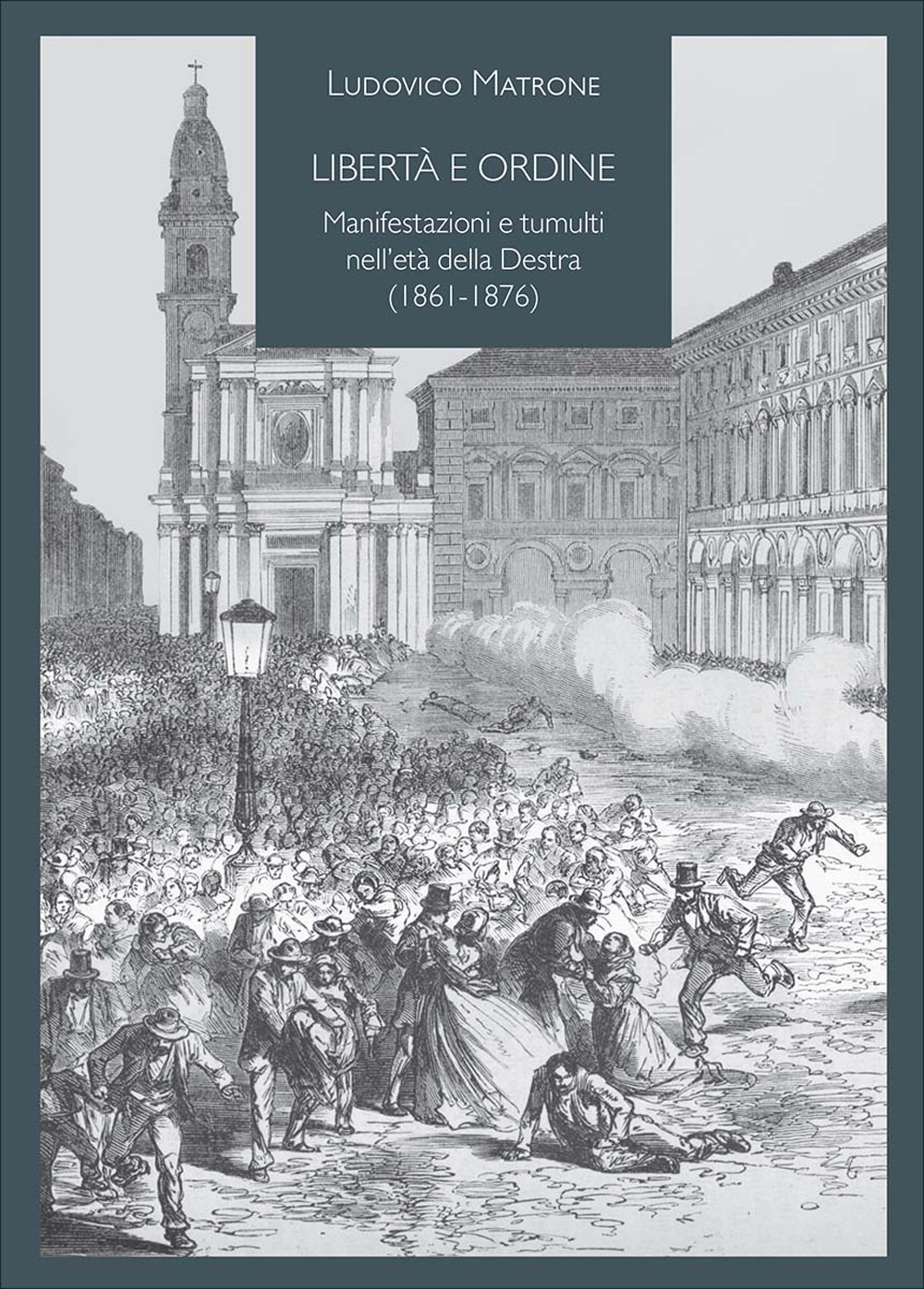 Libertà e ordine. Manifestazioni e tumulti nell'età della Destra (1861-1876)