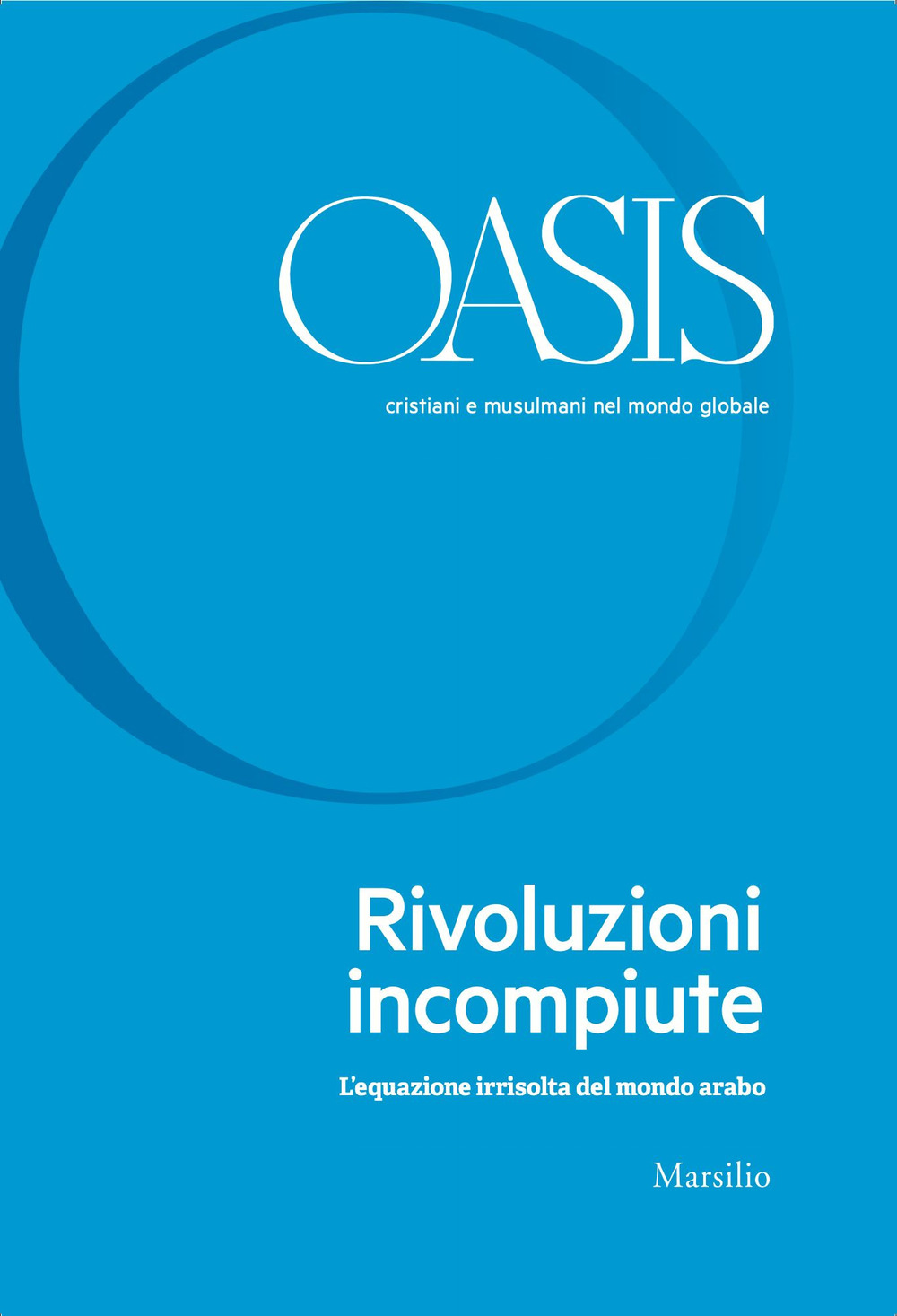 Oasis. Cristiani e musulmani nel mondo globale. Vol. 31: Rivoluzioni incompiute. L’equazione irrisolta del mondo arabo