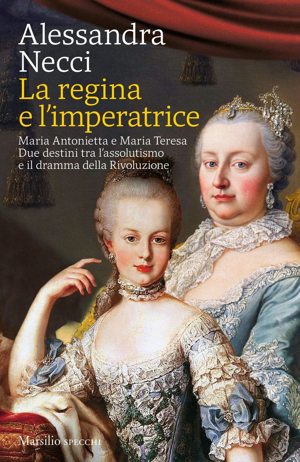 La regina e l’imperatrice. Maria Antonietta e Maria Teresa. Due destini tra l’assolutismo e il dramma della Rivoluzione