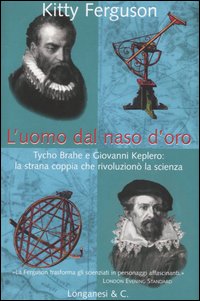 L'uomo dal naso d'oro. Tycho Brahe e Giovanni Keplero: la strana coppia che rivoluzionò la scienza