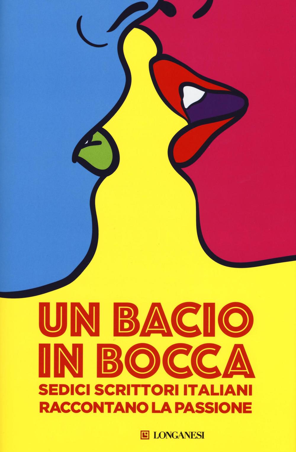 Un bacio in bocca. Sedici scrittori italiani raccontano la passione