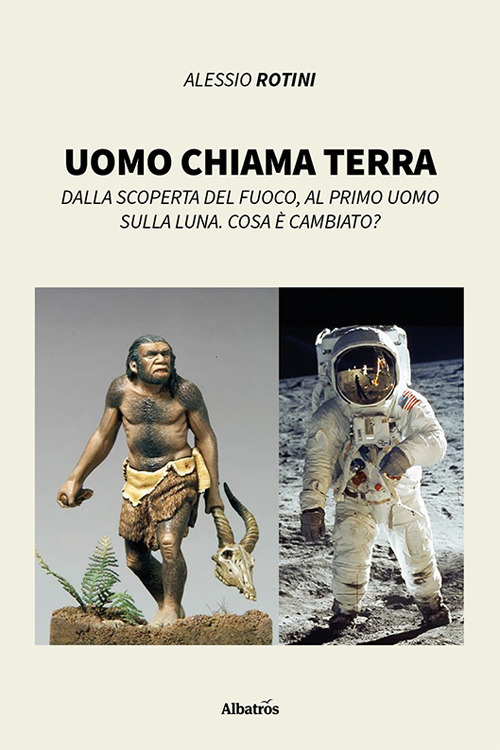 Uomo chiama terra. Dalla scoperta del fuoco, al primo uomo sulla Luna. Cosa è cambiato?