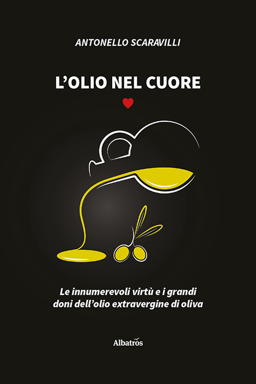 L'olio nel cuore. Le innumerevoli virtù e i grandi doni dell'olio extravergine di oliva