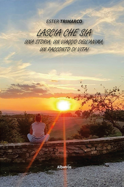 Lascia che sia. Una storia, un viaggio dell'anima, un racconto di vita!