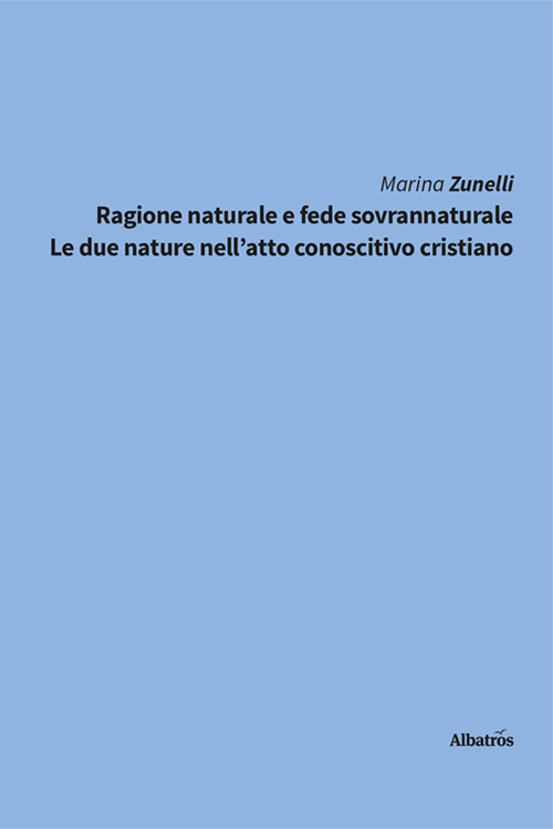 Ragione naturale e fede sovrannaturale. Le due nature nell'atto conoscitivo cristiano