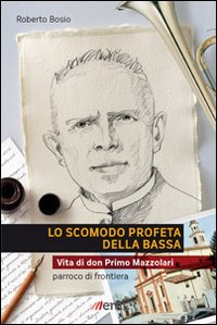 Lo scomodo profeta della Bassa. Vita di don Primo Mazzolari, parroco di frontiera