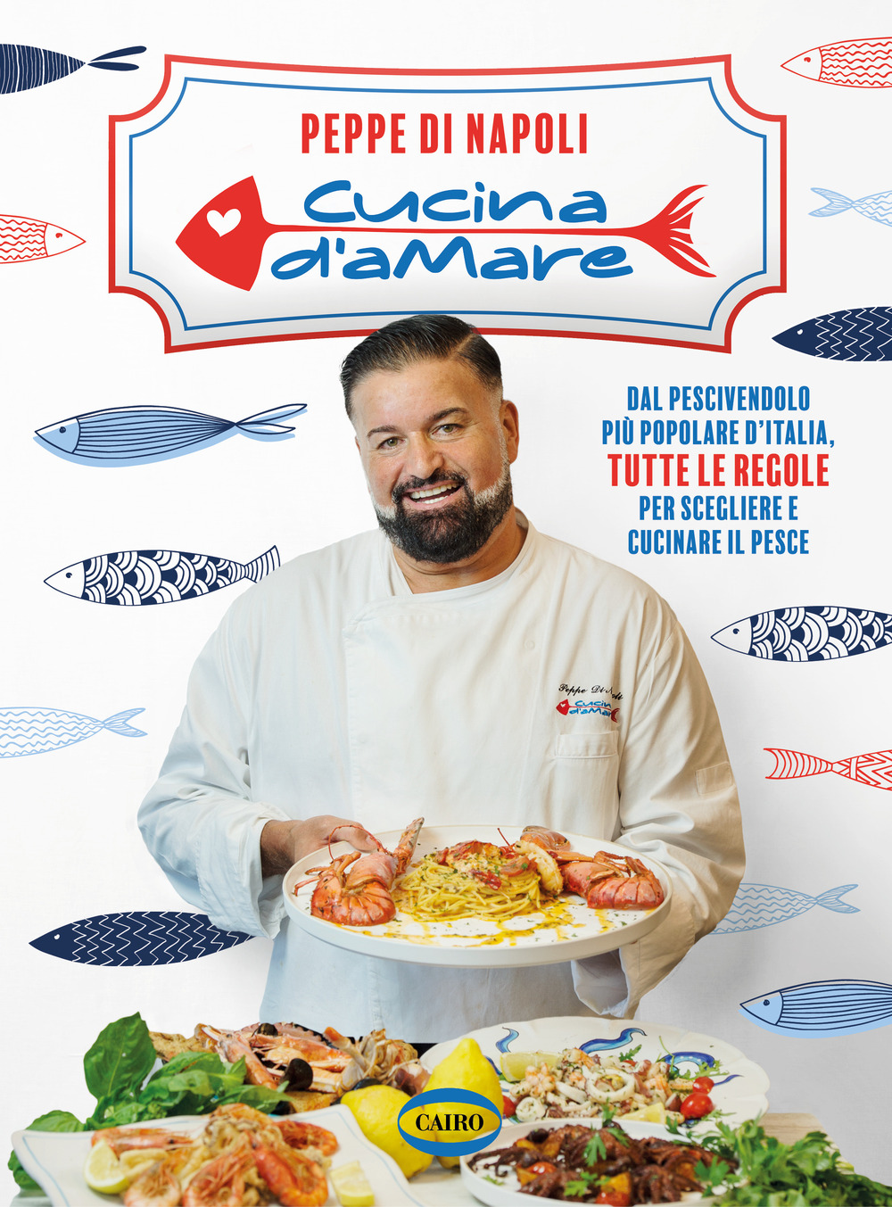 Cucina d’amare. Dal pescivendolo più popolare d'Italia, tutte le regole per scegliere e cucinare il pesce