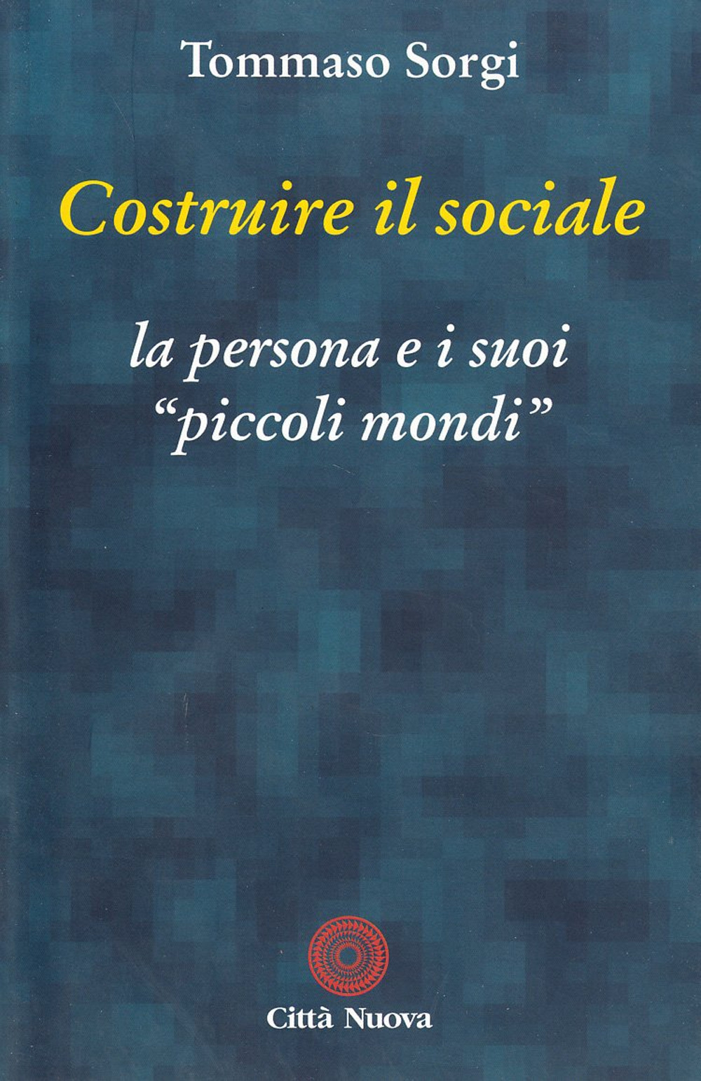 Costruire il sociale. La persona e i suoi «Piccoli mondi»