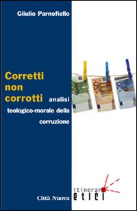 Corretti, non corrotti. Analisi teologico-morale della corruzione