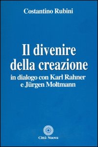 Il divenire della creazione. In dialogo con Karl Rahner e Jurgen Moltmann