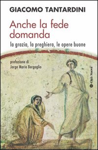 Anche la fede domanda. La grazia, la preghiera, le opere buone