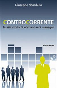 Controcorrente. La mia storia di cristiano e di manager