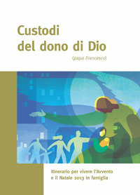 Custodi del dono di Dio (papa Francesco). Itinerario per vivere l'Avvento e il Natale 2013 in famiglia. Opuscolo per le famiglie