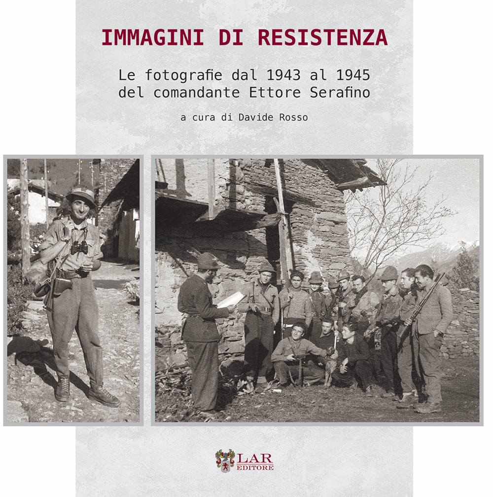 Immagini di Resistenza. Le fotografie dal 1943 al 1945 del comandante Ettore Serafino