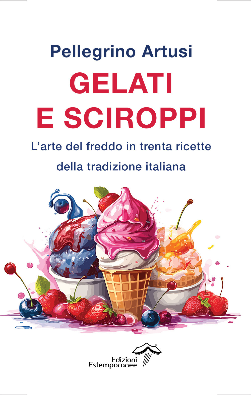 Gelati e sciroppi. L'arte del freddo in trenta ricette della tradizione italiana