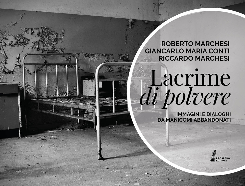 Lacrime di polvere. Immagini e dialoghi da manicomi abbandonati
