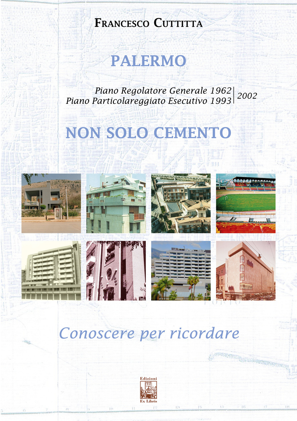 Palermo. Non solo cemento. Conoscere per ricordare. Piano regolatore 1962. Piano particolareggiato esecutivo 1993-2002