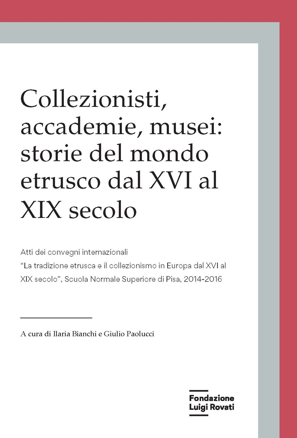 Collezionisti, accademie, musei: storie del mondo etrusco dal XVI al XIX secolo. Atti dei Convegni internazionali «La tradizione etrusca e il collezionismo in Europa dal XVI al XIX secolo» (Pisa, 2014-2015)