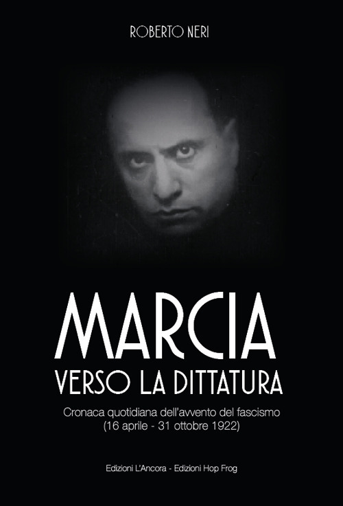 Marcia verso la dittatura. Cronaca quotidiana dell’avvento del fascismo (16 aprile - 31 ottobre 1922)