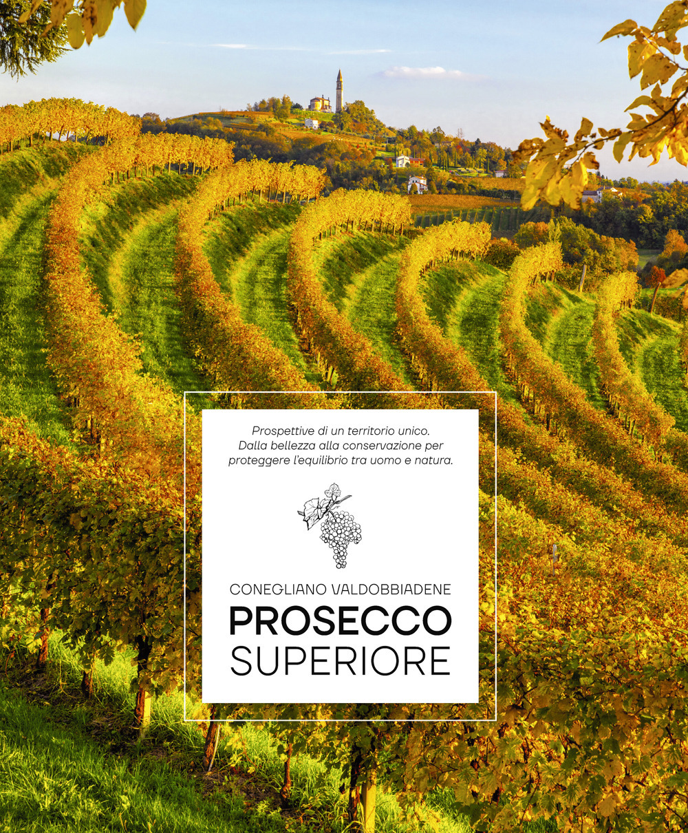 Prosecco Superiore. Prospettive di un territorio unico. Dalla bellezza alla conservazione per proteggere l’equilibrio tra uomo e natura