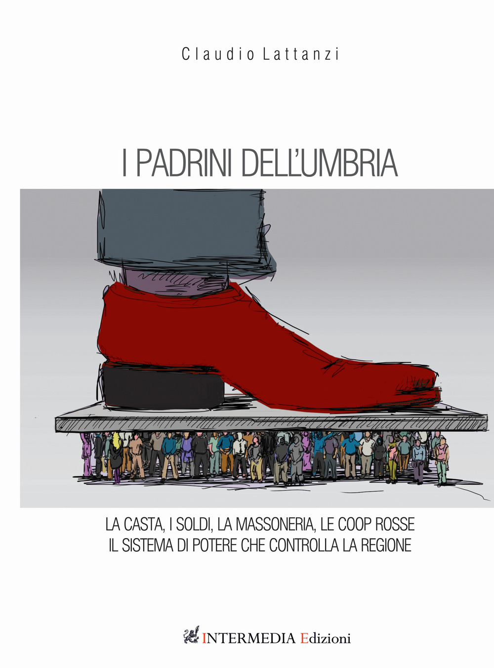 I padrini dell'Umbria. La casta, i soldi, la massoneria, le coop rosse. Il sistema di potere che controlla la regione