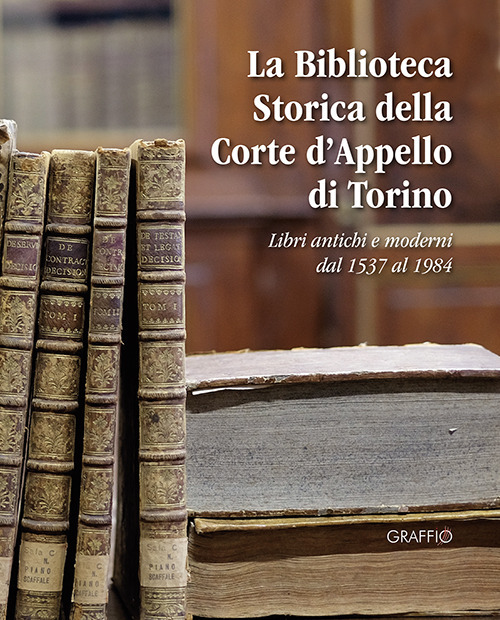 La biblioteca storica della Corte d'Appello di Torino. Libri antichi e moderni dal 1537 al 1984