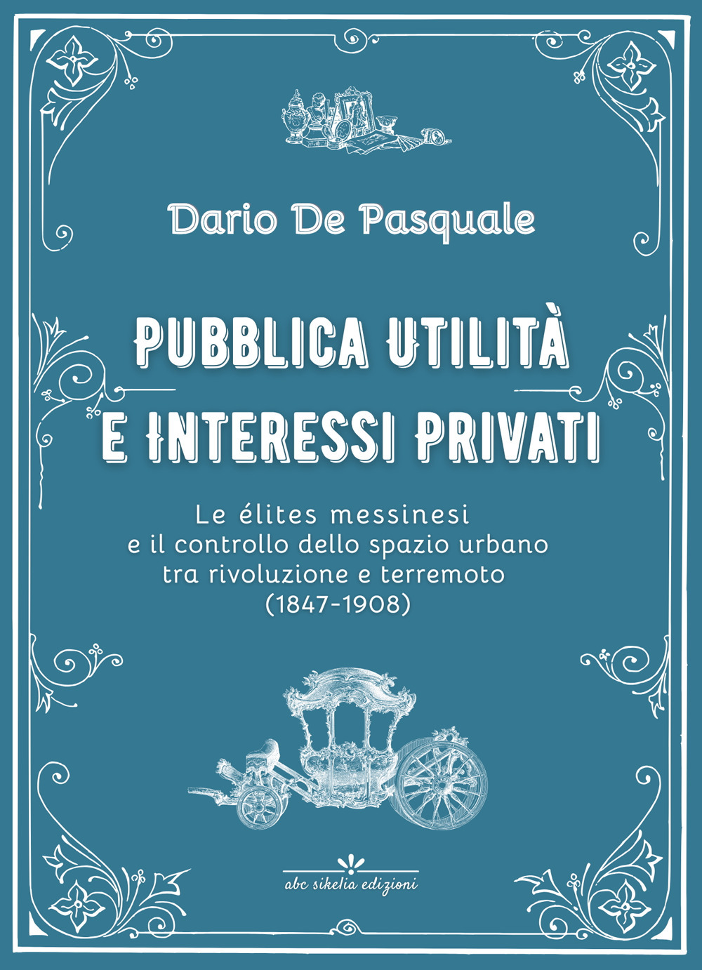 Pubblica utilità e interessi privati. Le élites messinesi e la gestione della cosa pubblica tra appalti, espropriazioni e rendite immobiliari dalla rivoluzione del 1847 al terremoto del 1908