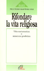 Rifondare la vita religiosa. Vita carismatica e missione profetica