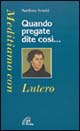 Quando pregate dite così... Meditiamo con Lutero