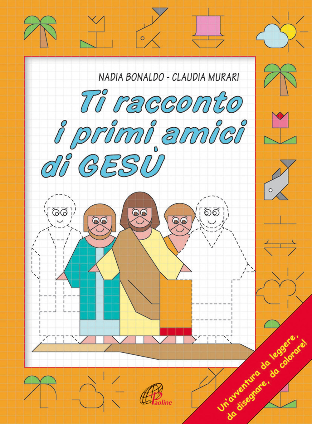 Ti racconto i primi amici di Gesù. Un'avventura da leggere, da disegnare, da colorare!